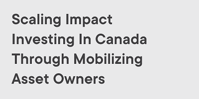 Scaling Impact Investing in Canada Through Mobilizing Asset Owners